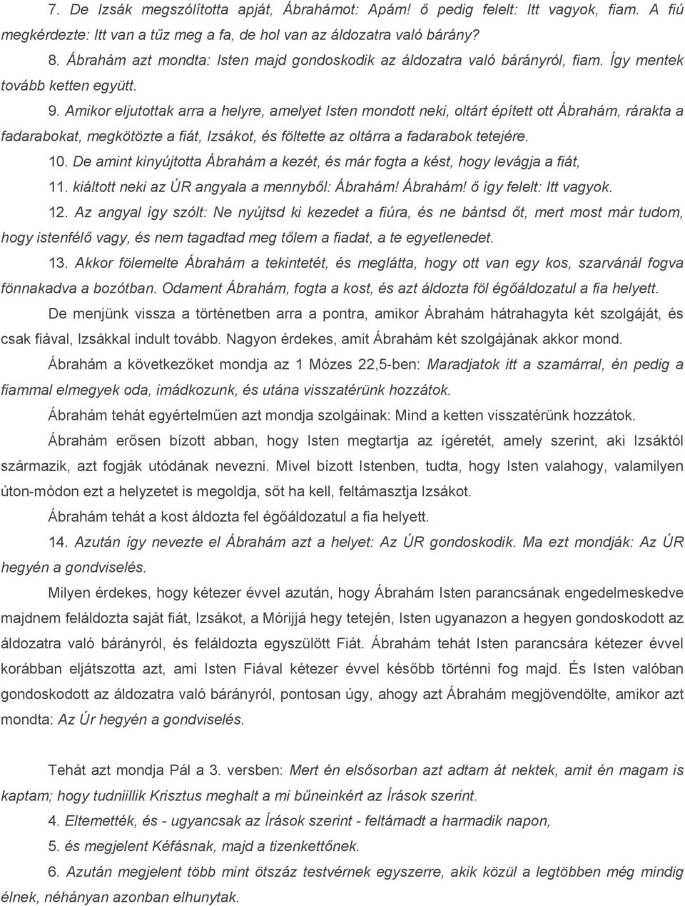 Amikor eljutottak arra a helyre, amelyet Isten mondott neki, oltárt épített ott Ábrahám, rárakta a fadarabokat, megkötözte a fiát, Izsákot, és föltette az oltárra a fadarabok tetejére. 10.