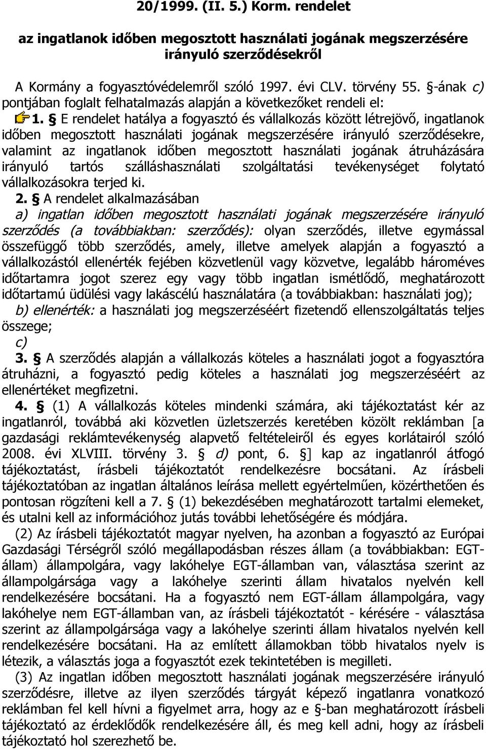 E rendelet hatálya a fogyasztó és vállalkozás között létrejövő, ingatlanok időben megosztott használati jogának megszerzésére irányuló szerződésekre, valamint az ingatlanok időben megosztott