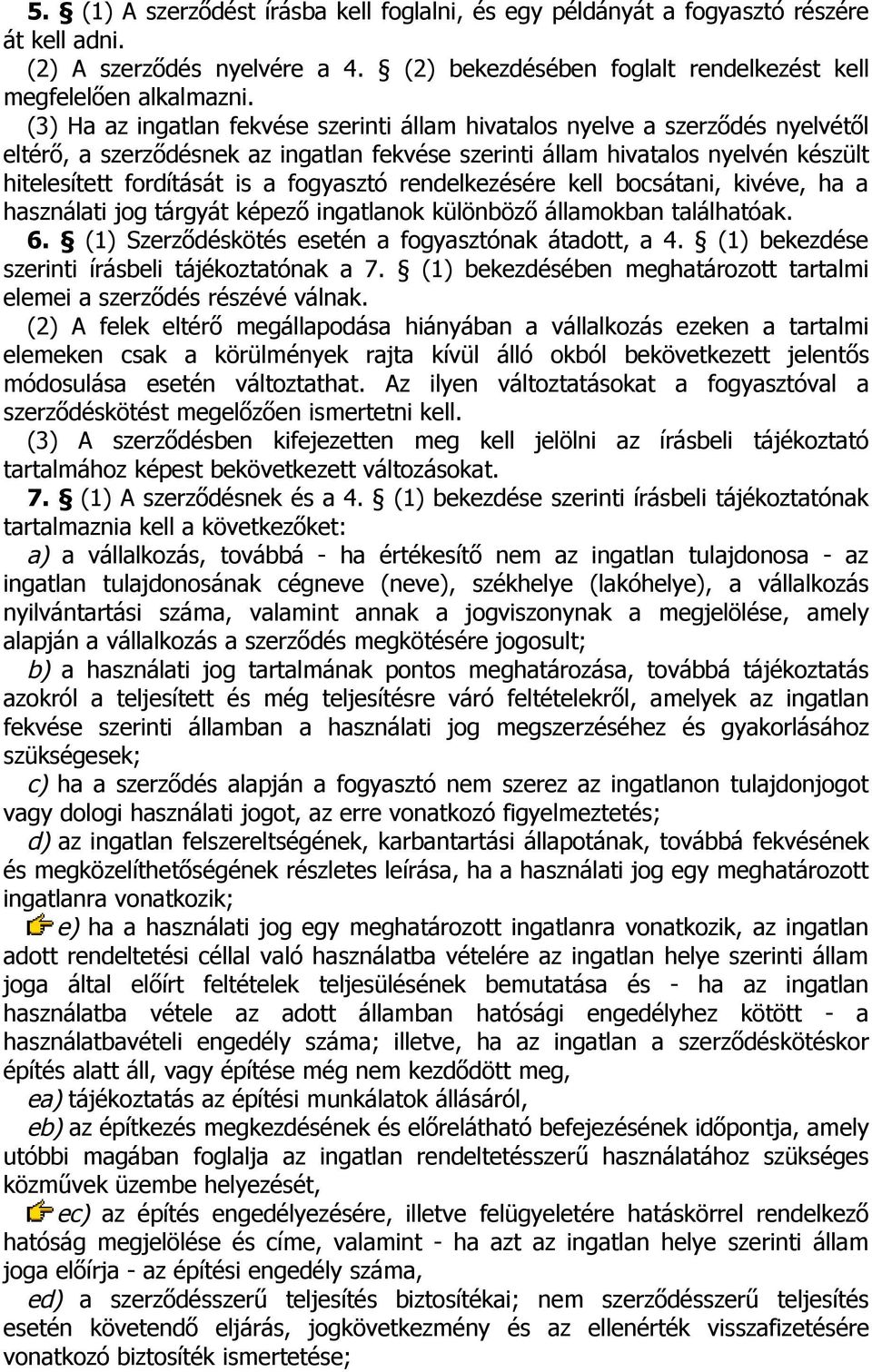 fogyasztó rendelkezésére kell bocsátani, kivéve, ha a használati jog tárgyát képező ingatlanok különböző államokban találhatóak. 6. (1) Szerződéskötés esetén a fogyasztónak átadott, a 4.