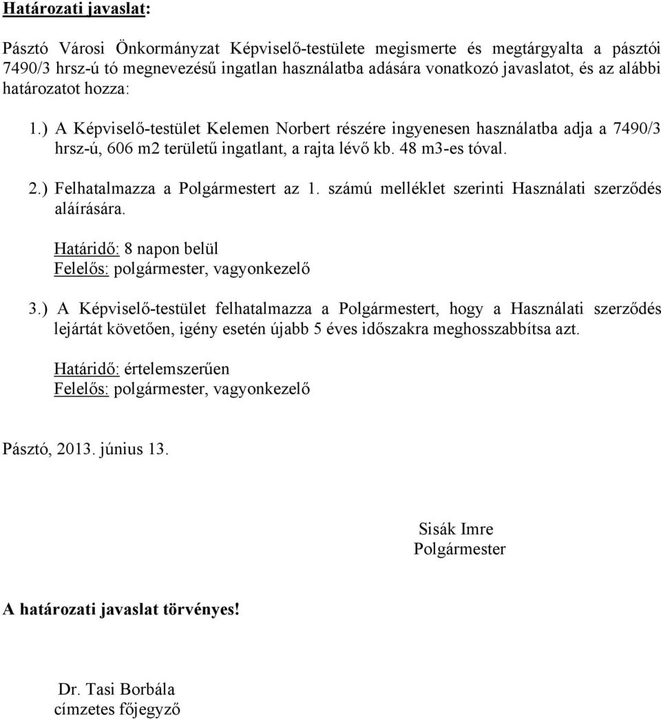 ) Felhatalmazza a Polgármestert az 1. számú melléklet szerinti Használati szerződés aláírására. Határidő: 8 napon belül Felelős: polgármester, vagyonkezelő 3.