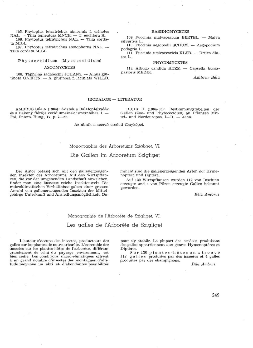BASIDIOMYCETES 109. Puccinia malvacearum BERTE Malva silvestris 110. Puccinia aegopodii SCHUM. Aegopodium podagria 111. Puccinia urticaecaricis KLEB. Urtica dioica PHYCOMYCETES 112.