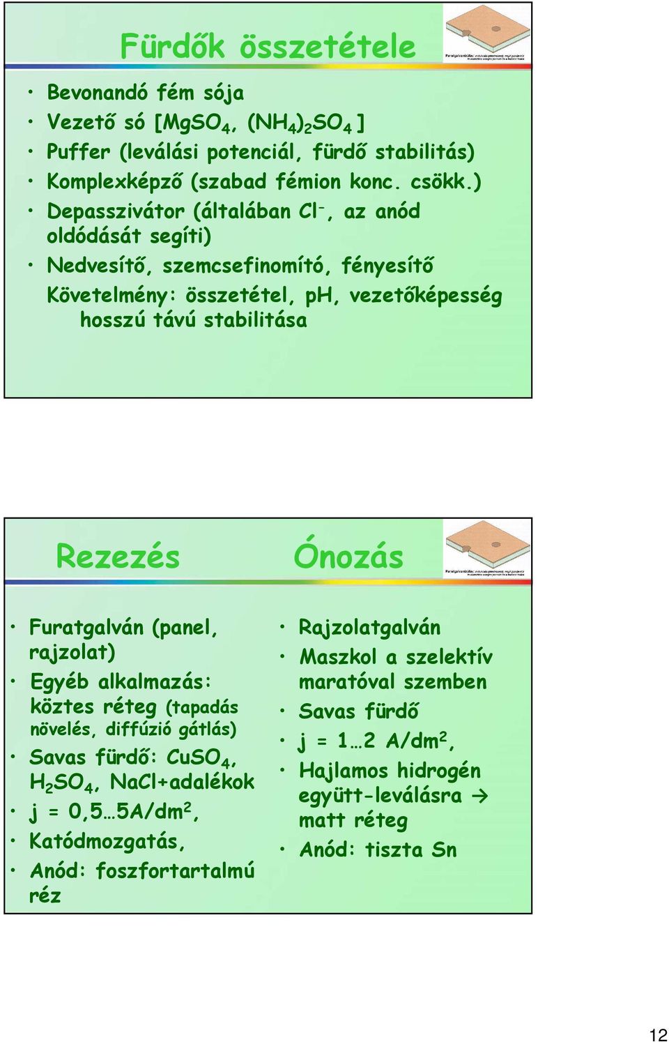 Rezezés Ónozás Furatgalván (panel, rajzolat) Egyéb alkalmazás: köztes réteg (tapadás növelés, diffúzió gátlás) Savas fürdő: CuSO 4, H 2 SO 4, NaCl+adalékok j = 0,5 5A/dm