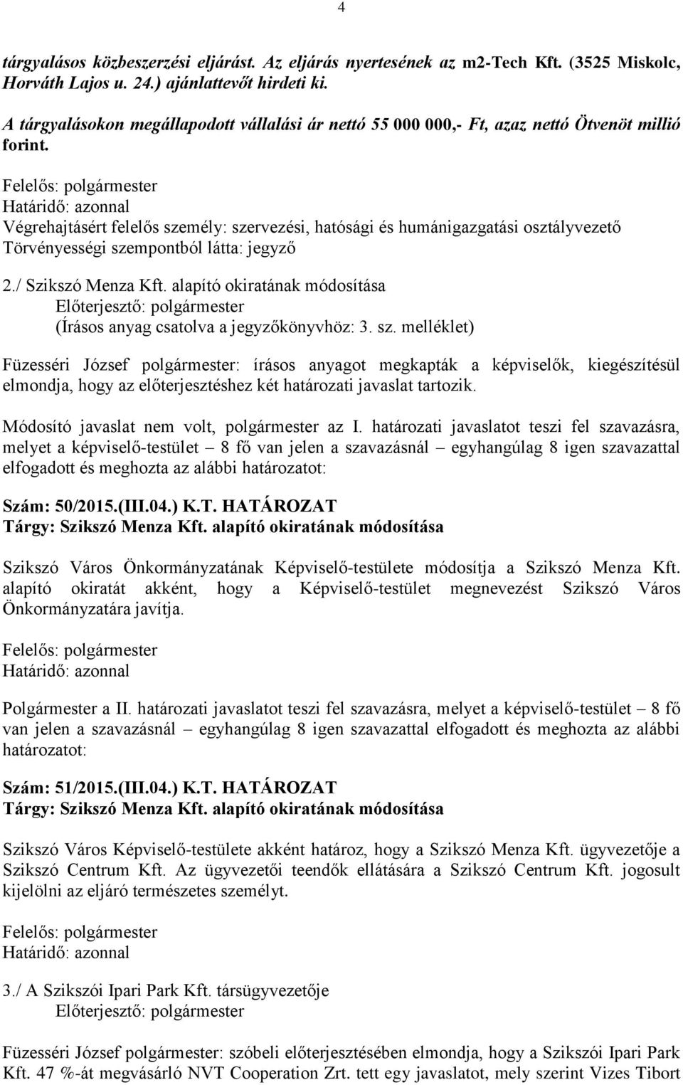Végrehajtásért felelős személy: szervezési, hatósági és humánigazgatási osztályvezető Törvényességi szempontból látta: jegyző Előterjesztő: polgármester (Írásos anyag csatolva a jegyzőkönyvhöz: 3. sz. melléklet) Füzesséri József polgármester: írásos anyagot megkapták a képviselők, kiegészítésül elmondja, hogy az előterjesztéshez két határozati javaslat tartozik.