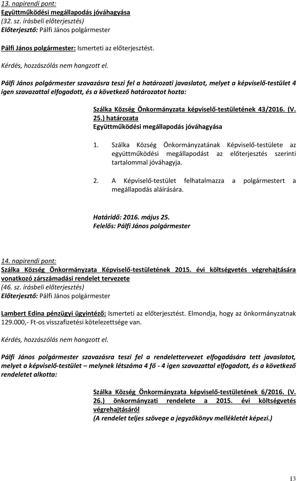 Együttműködési megállapodás jóváhagyása 1. Szálka Község Önkormányzatának Képviselő-testülete az együttműködési megállapodást az előterjesztés szerinti tartalommal jóváhagyja. 2.