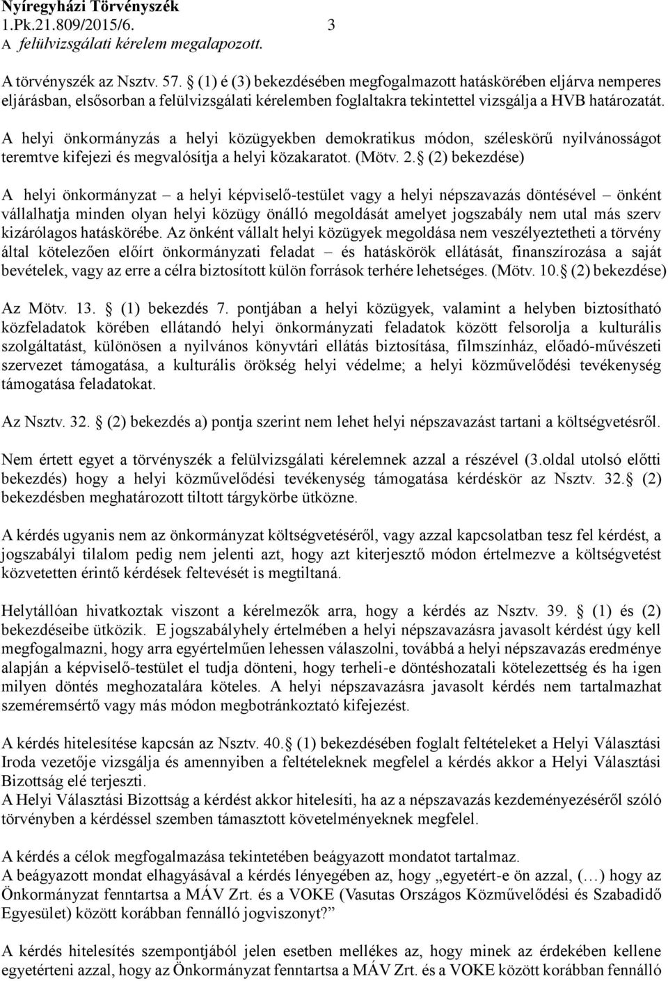 A helyi önkormányzás a helyi közügyekben demokratikus módon, széleskörű nyilvánosságot teremtve kifejezi és megvalósítja a helyi közakaratot. (Mötv. 2.