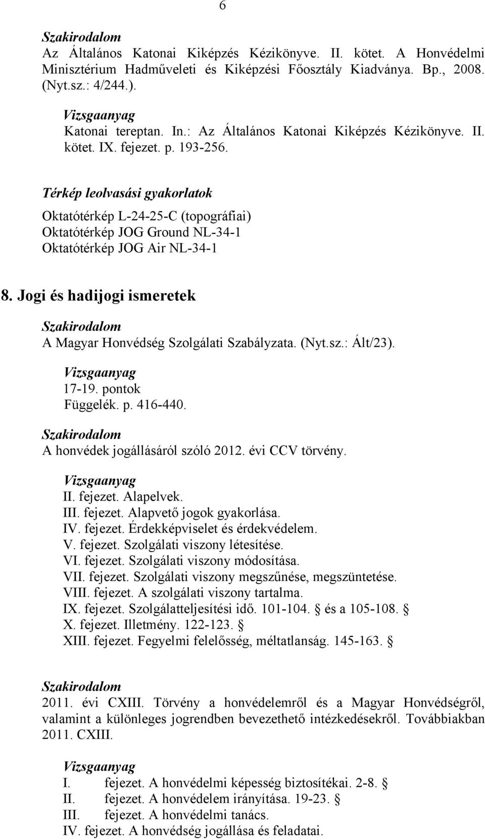 Térkép leolvasási gyakorlatok Oktatótérkép L-24-25-C (topográfiai) Oktatótérkép JOG Ground NL-34-1 Oktatótérkép JOG Air NL-34-1 8. Jogi és hadijogi ismeretek A Magyar Honvédség Szolgálati Szabályzata.