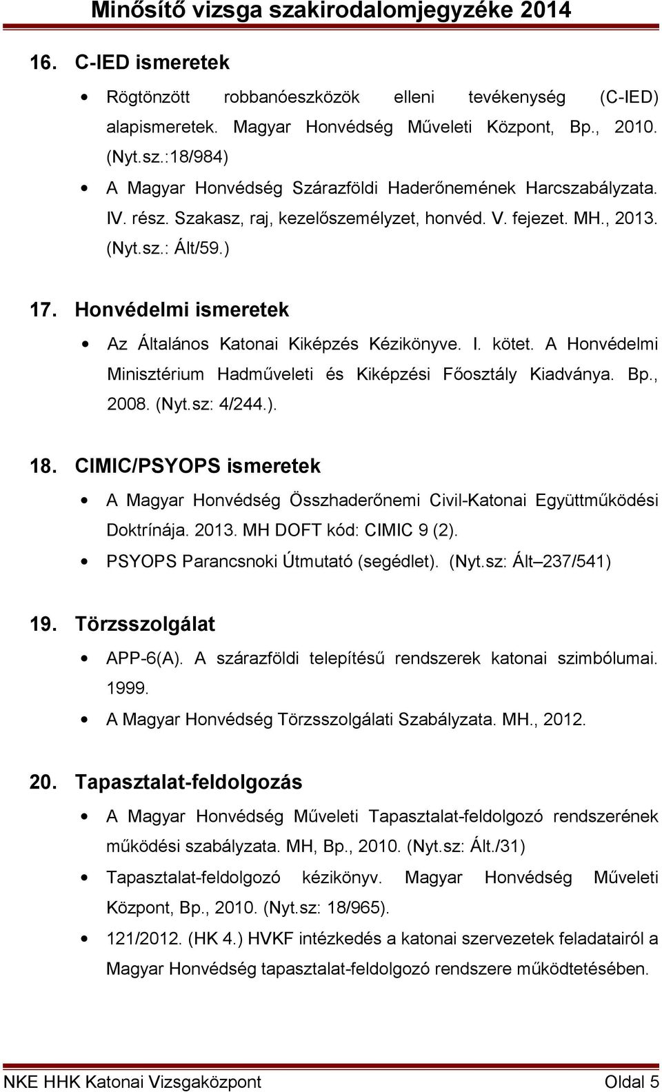 A Honvédelmi Minisztérium Hadműveleti és Kiképzési Főosztály Kiadványa. Bp.,. 18. CIMIC/PSYOPS ismeretek A Magyar Honvédség Összhaderőnemi Civil-Katonai Együttműködési Doktrínája. 2013.