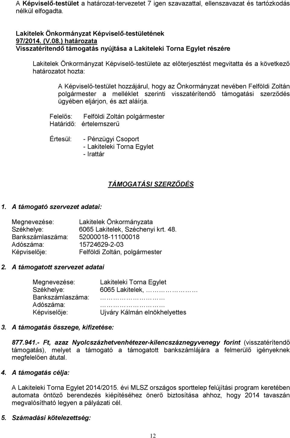 Képviselő-testület hozzájárul, hogy az Önkormányzat nevében Felföldi Zoltán polgármester a melléklet szerinti visszatérítendő támogatási szerződés ügyében eljárjon, és azt aláírja.