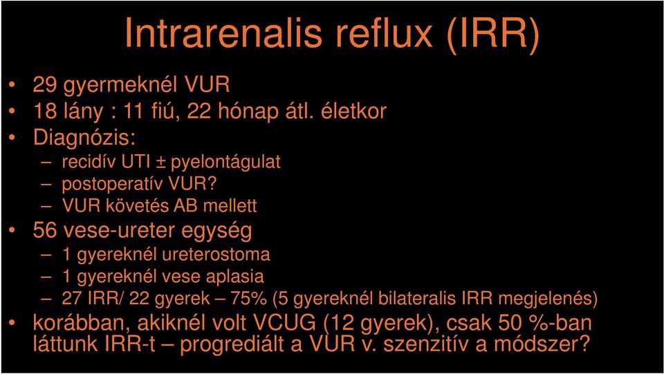 VUR követés AB mellett 56 vese-ureter egység 1 gyereknél ureterostoma 1 gyereknél vese aplasia 27 IRR/