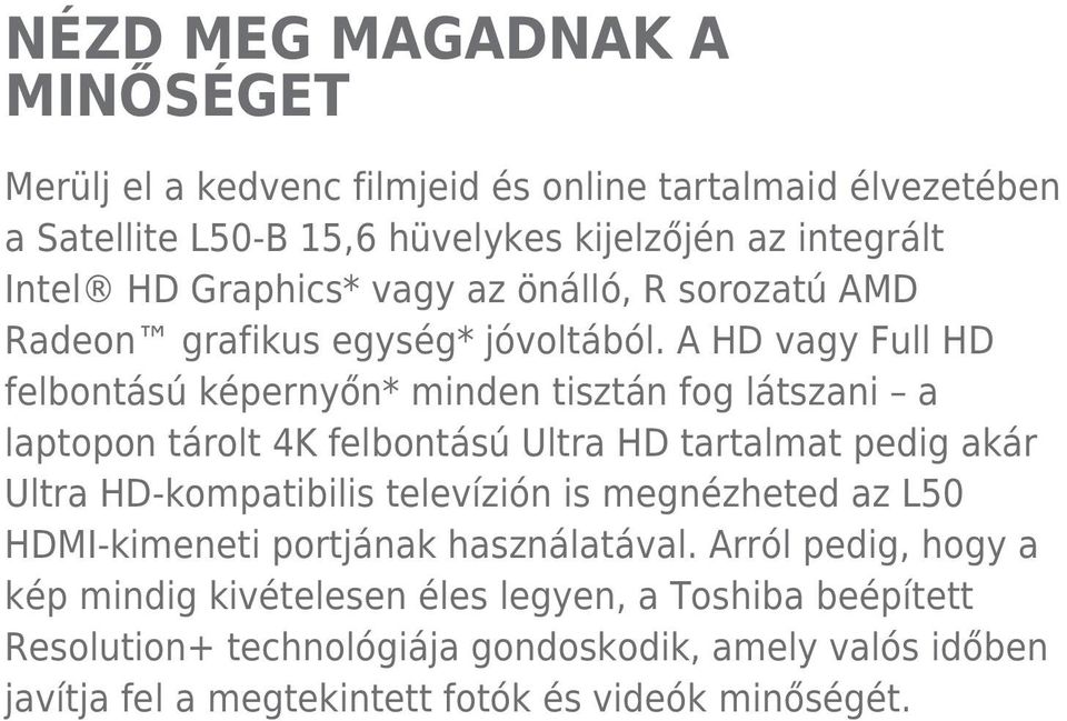 A HD vagy Full HD felbontású képernyőn* minden tisztán fog látszani a laptopon tárolt 4K felbontású Ultra HD tartalmat pedig akár Ultra HD-kompatibilis