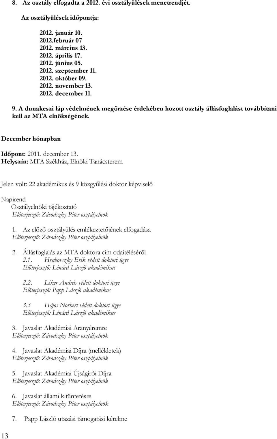December hónapban Időpont: 2011. december 13. Helyszín: MTA Székház, Elnöki Tanácsterem Jelen volt: 22 akadémikus és 9 közgyűlési doktor képviselő Napirend Osztályelnöki tájékoztató 13 1.