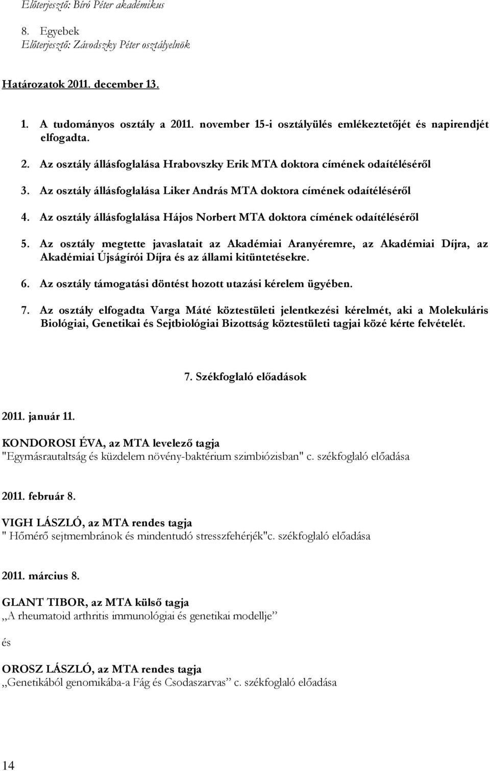 Az osztály megtette javaslatait az Akadémiai Aranyéremre, az Akadémiai Díjra, az Akadémiai Újságírói Díjra és az állami kitüntetésekre. 6. Az osztály támogatási döntést hozott utazási kérelem ügyében.