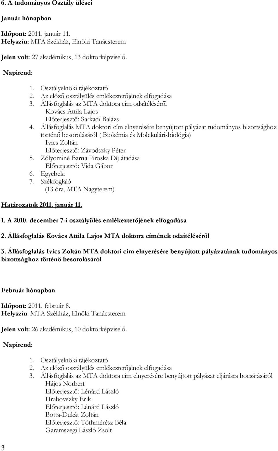 Állásfoglalás MTA doktori cím elnyerésére benyújtott pályázat tudományos bizottsághoz történő besorolásáról ( Biokémia és Molekulárisbiológia) Ivics Zoltán Előterjesztő: Závodszky Péter 5.
