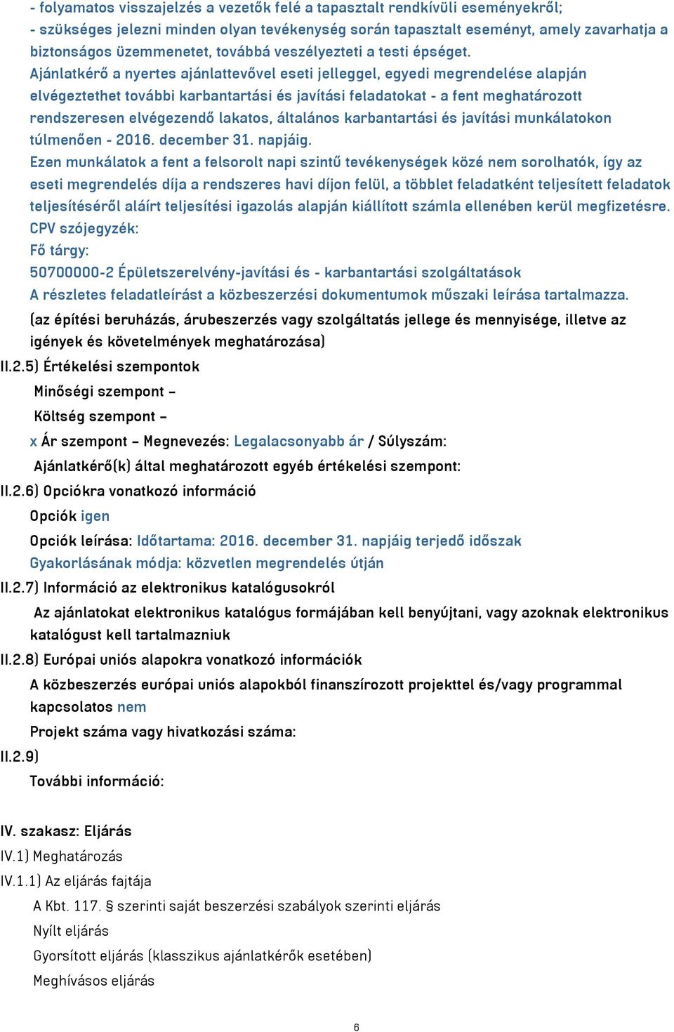 Ajánlatkérő a nyertes ajánlattevővel eseti jelleggel, egyedi megrendelése alapján elvégeztethet további karbantartási és javítási feladatokat - a fent meghatározott rendszeresen elvégezendő lakatos,