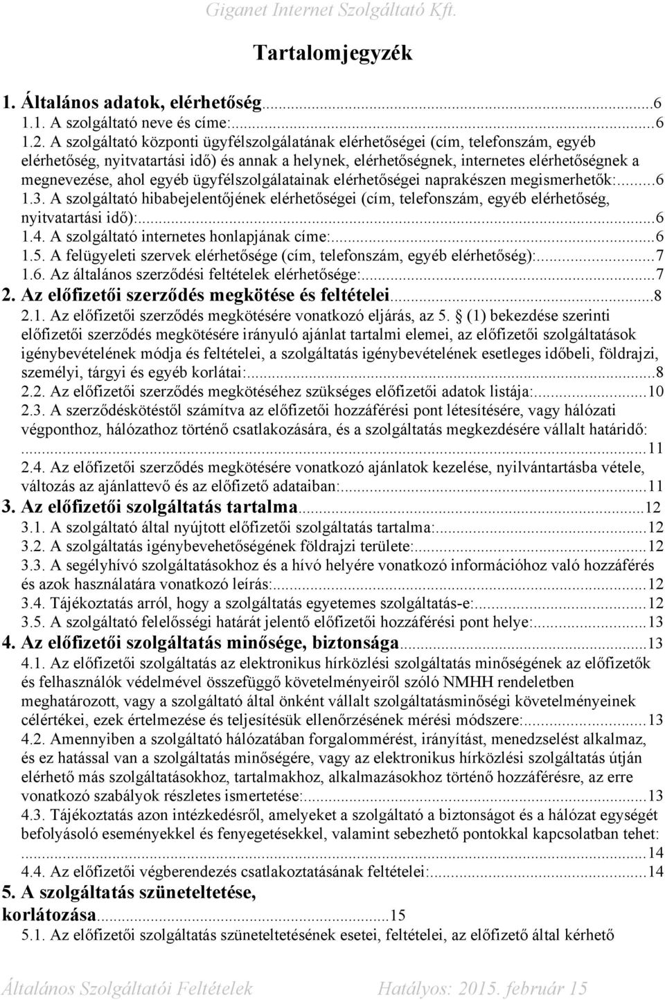 egyéb ügyfélszolgálatainak elérhetőségei naprakészen megismerhetők:...6 1.3. A szolgáltató hibabejelentőjének elérhetőségei (cím, telefonszám, egyéb elérhetőség, nyitvatartási idő):...6 1.4.