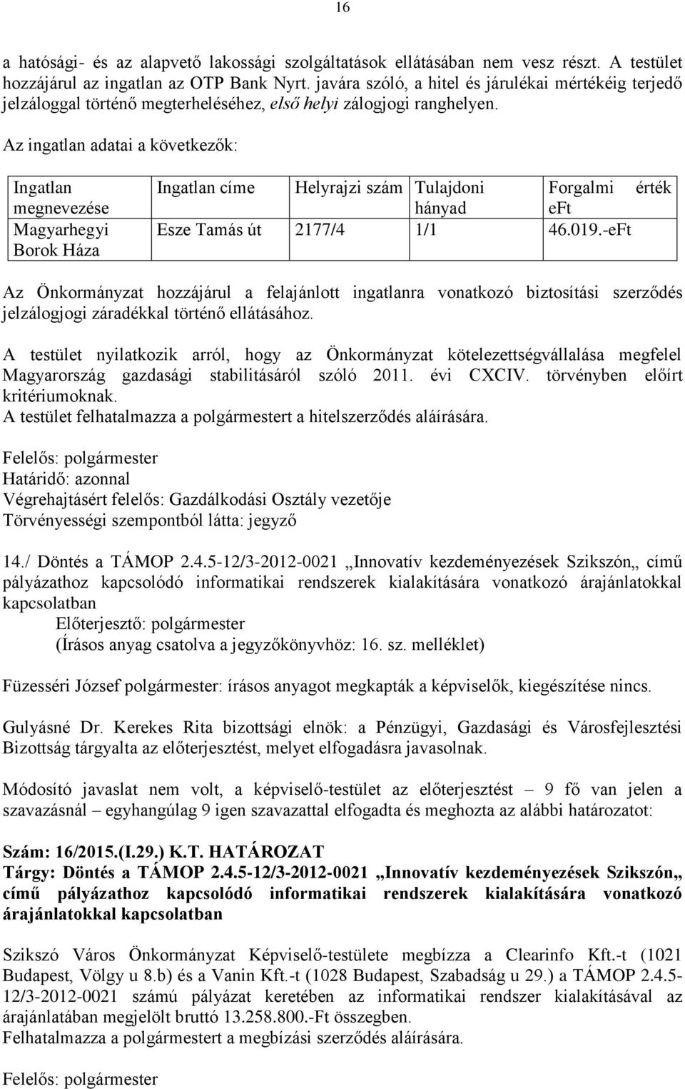 Az ingatlan adatai a következők: Ingatlan megnevezése Magyarhegyi Borok Háza Ingatlan címe Helyrajzi szám Tulajdoni Forgalmi érték hányad eft Esze Tamás út 2177/4 1/1 46.019.
