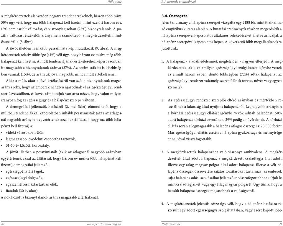 A jövőt illetően is inkább pesszimista kép mutatkozik (9. ábra). A megkérdezettek relatív többsége (41%) véli úgy, hogy három év múlva még több hálapénzt kell fizetni.