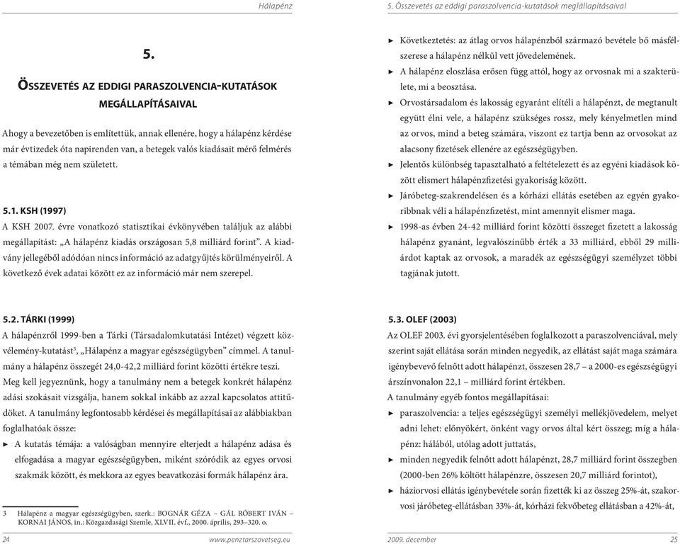 mérő felmérés a témában még nem született. 5. 1. KSH (1997) A KSH 2007. évre vonatkozó statisztikai évkönyvében találjuk az alábbi megállapítást: A hálapénz kiadás országosan 5,8 milliárd forint.