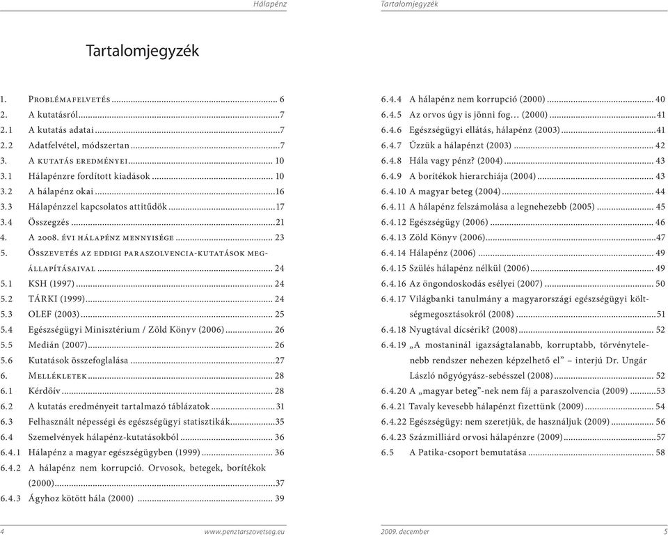 Összevetés az eddigi paraszolvencia-kutatások megállapításaival... 24 5. 1 KSH (1997)... 24 5. 2 TÁRKI (1999)... 24 5. 3 OLEF (2003)... 25 5. 4 Egészségügyi Minisztérium / Zöld Könyv (2006)... 26 5.