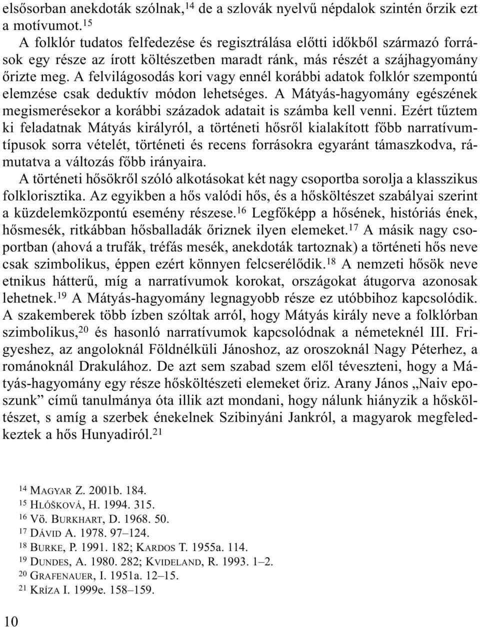 A felvilágosodás kori vagy ennél korábbi adatok folklór szempontú elemzése csak deduktív módon lehetséges. A Mátyás-hagyomány egészének megismerésekor a korábbi századok adatait is számba kell venni.