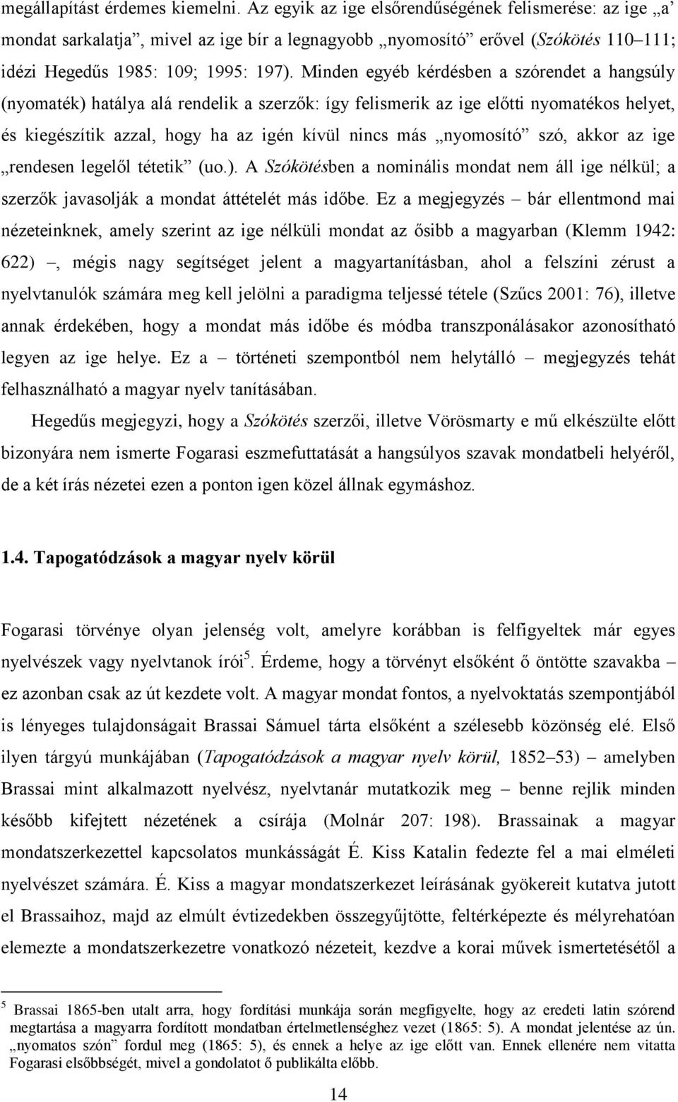 Minden egyéb kérdésben a szórendet a hangsúly (nyomaték) hatálya alá rendelik a szerzők: így felismerik az ige előtti nyomatékos helyet, és kiegészítik azzal, hogy ha az igén kívül nincs más