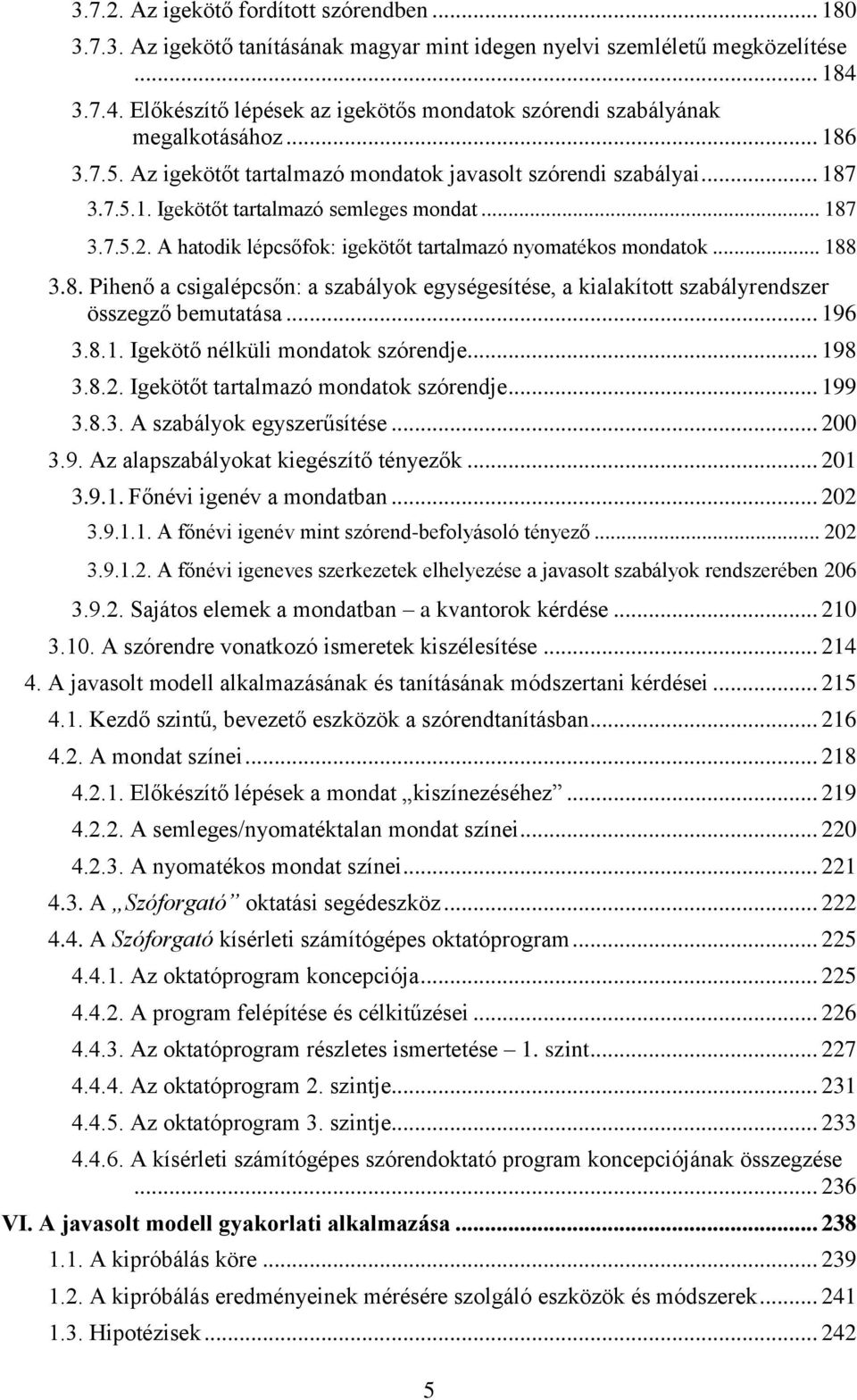 .. 187 3.7.5.2. A hatodik lépcsőfok: igekötőt tartalmazó nyomatékos mondatok... 188 3.8. Pihenő a csigalépcsőn: a szabályok egységesítése, a kialakított szabályrendszer összegző bemutatása... 196 3.8.1. Igekötő nélküli mondatok szórendje.