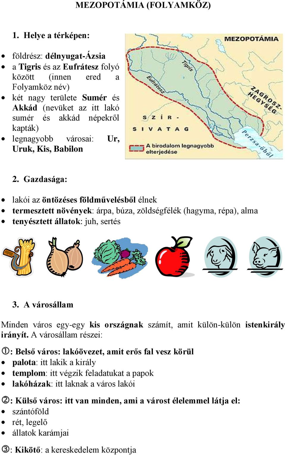 legnagyobb városai: Ur, Uruk, Kis, Babilon 2. Gazdasága: lakói az öntözéses földművelésből élnek termesztett növények: árpa, búza, zöldségfélék (hagyma, répa), alma tenyésztett állatok: juh, sertés 3.