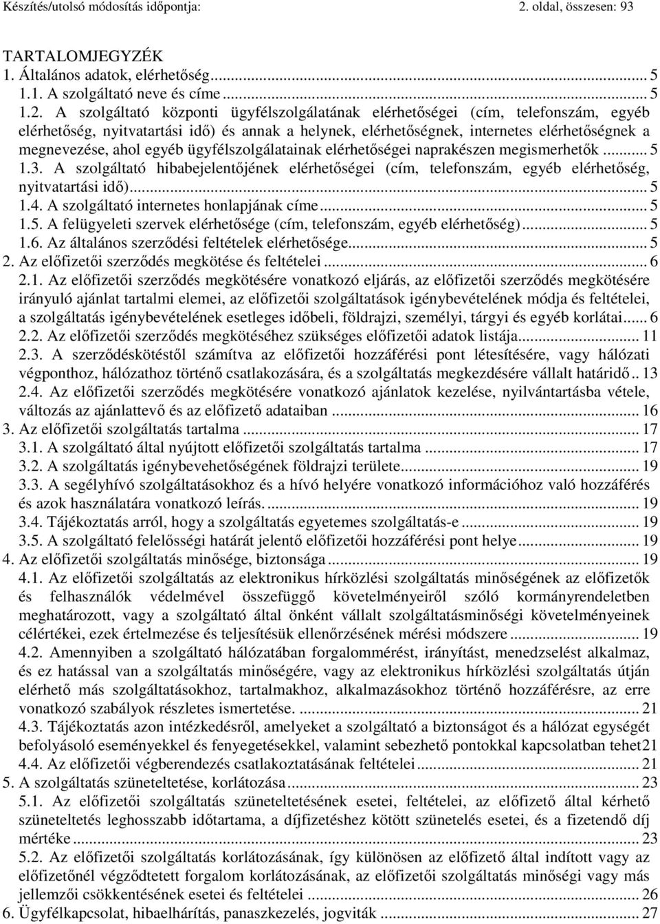 A szolgáltató központi ügyfélszolgálatának elérhetőségei (cím, telefonszám, egyéb elérhetőség, nyitvatartási idő) és annak a helynek, elérhetőségnek, internetes elérhetőségnek a megnevezése, ahol