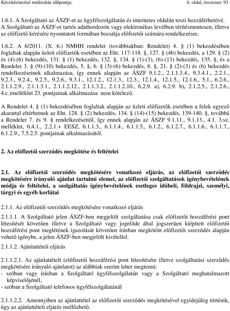 (X. 6.) NMHH rendelet (továbbiakban: Rendelet) 4. (1) bekezdésében foglaltak alapján üzleti előfizetők esetében az Eht. 117-118., 127. (4b) bekezdés, a 129. (2) és (4)-(6) bekezdés, 131.