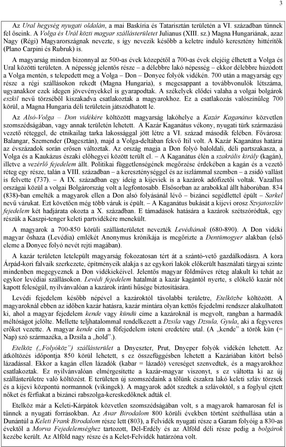 llásterületet Julianus (XIII. sz.) Magna Hungariának, azaz Nagy (Régi) Magyarországnak nevezte, s így nevezik később a keletre induló keresztény hittérítők (Plano Carpini és Rubruk) is.