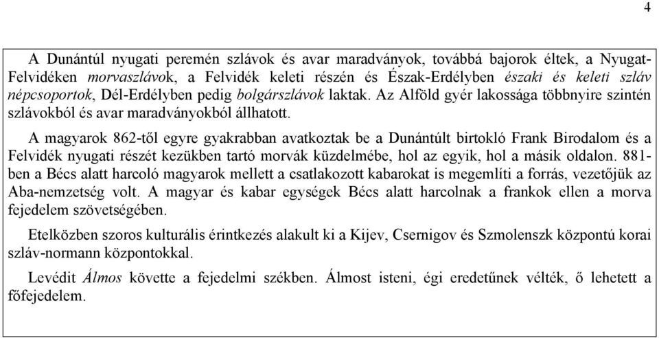 A magyarok 862-től egyre gyakrabban avatkoztak be a Dunántúlt birtokló Frank Birodalom és a Felvidék nyugati részét kezükben tartó morvák küzdelmébe, hol az egyik, hol a másik oldalon.