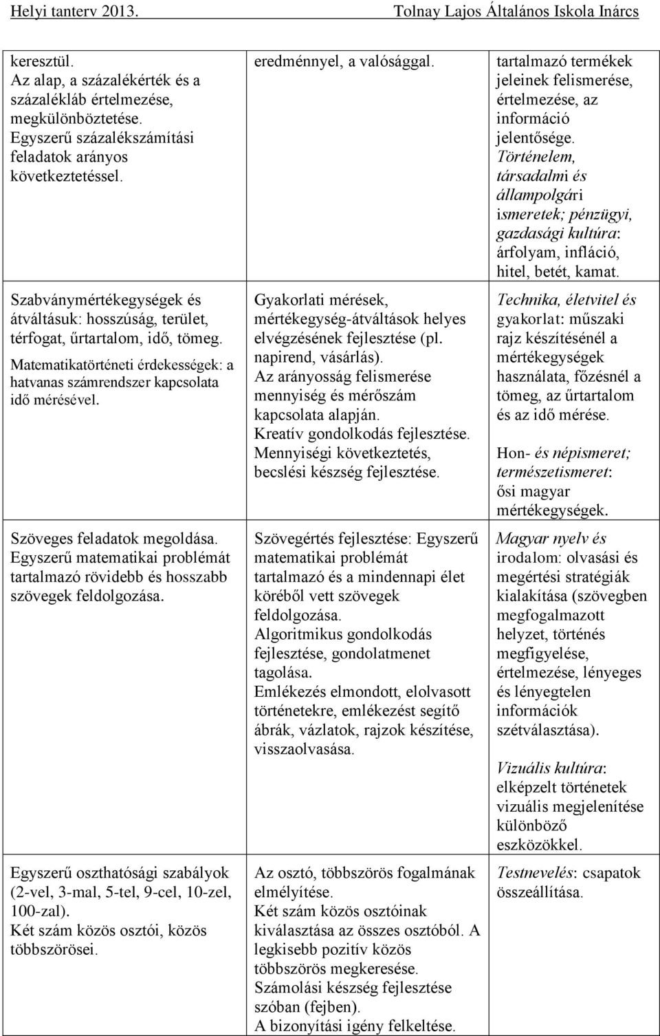 Szöveges feladatok megoldása. Egyszerű matematikai problémát tartalmazó rövidebb és hosszabb szövegek feldolgozása. Egyszerű oszthatósági szabályok (2-vel, 3-mal, 5-tel, 9-cel, 10-zel, 100-zal).