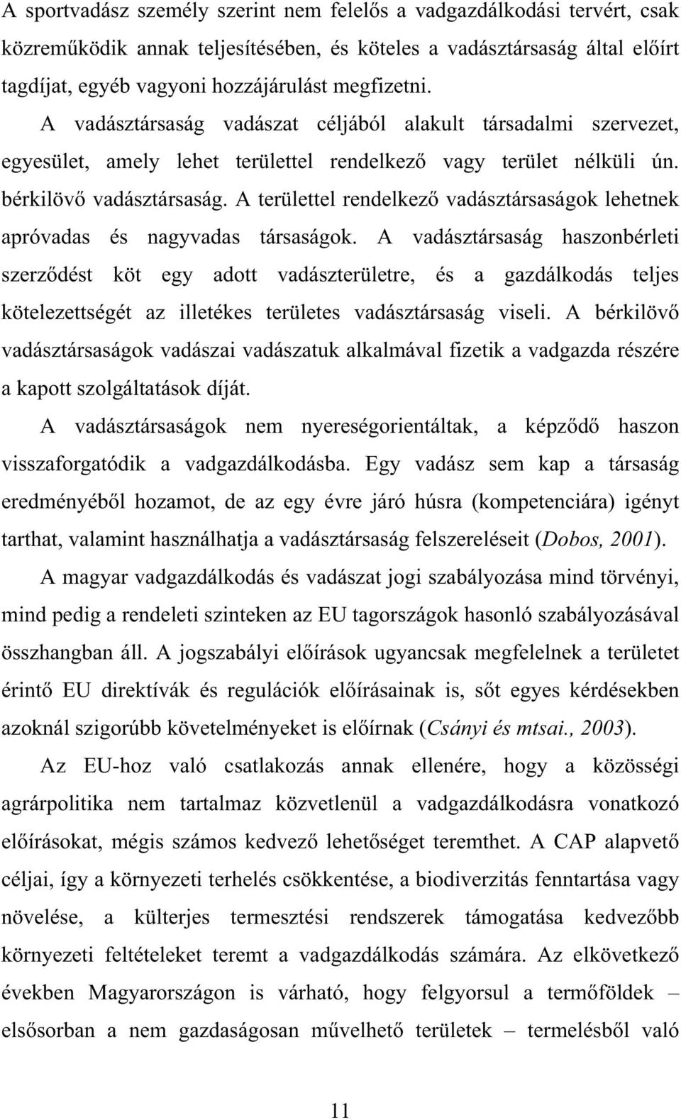 A területtel rendelkez vadásztársaságok lehetnek apróvadas és nagyvadas társaságok.