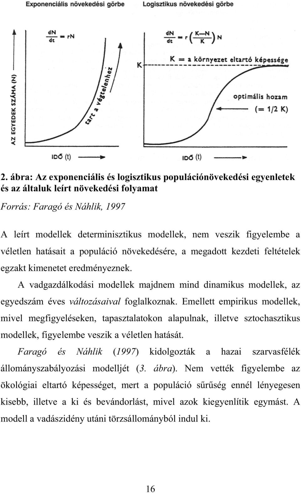A vadgazdálkodási modellek majdnem mind dinamikus modellek, az egyedszám éves változásaival foglalkoznak.