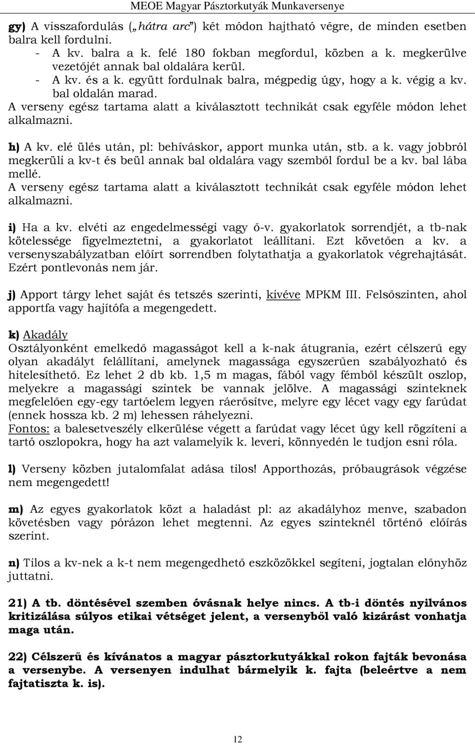 A verseny egész tartama alatt a kiválasztott technikát csak egyféle módon lehet alkalmazni. h) A kv. elé ülés után, pl: behíváskor, apport munka után, stb. a k. vagy jobbról megkerüli a kv-t és beül annak bal oldalára vagy szemből fordul be a kv.