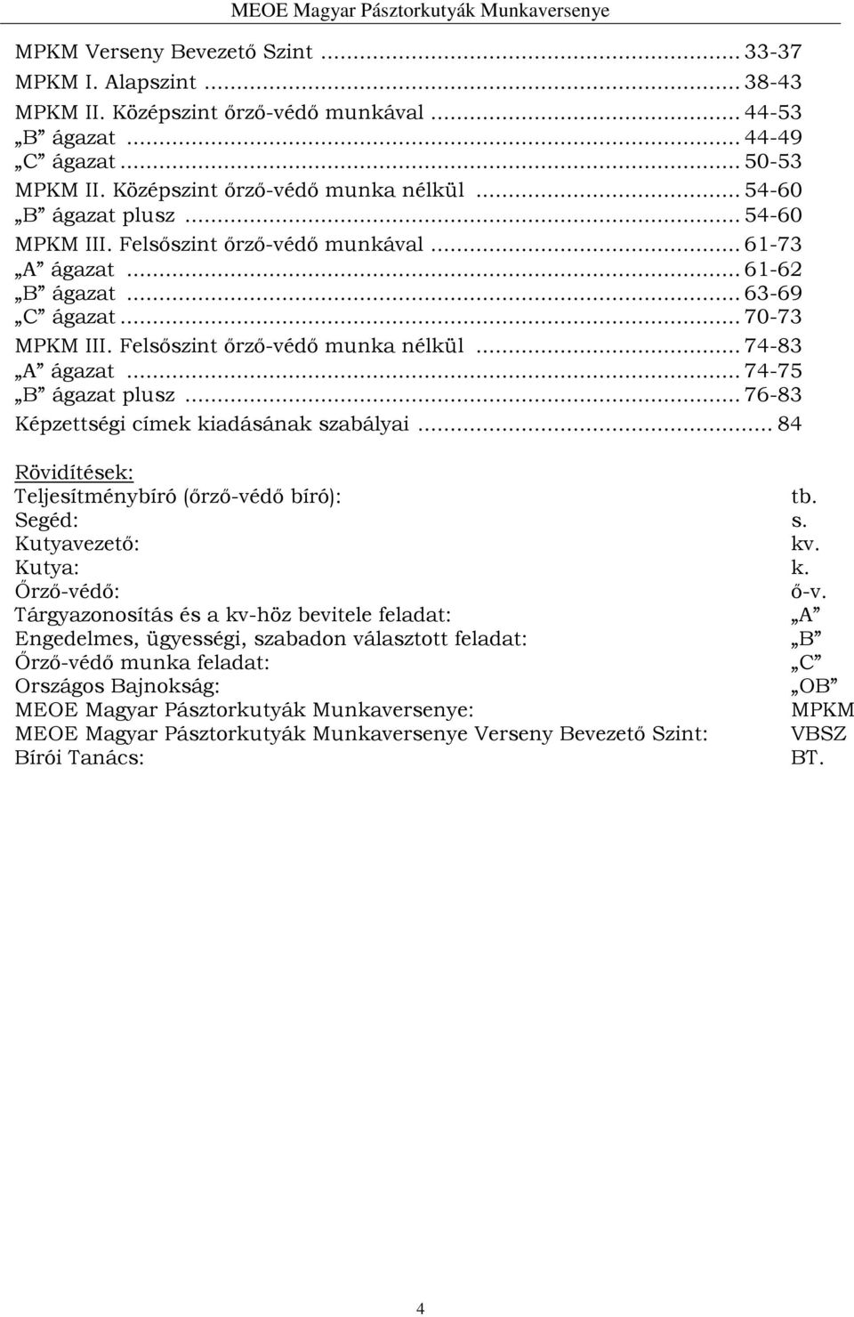 .. 74-75 B ágazat plusz... 76-83 Képzettségi címek kiadásának szabályai... 84 Rövidítések: Teljesítménybíró (őrző-védő bíró): tb. Segéd: s. Kutyavezető: kv. Kutya: k. Őrző-védő: ő-v.