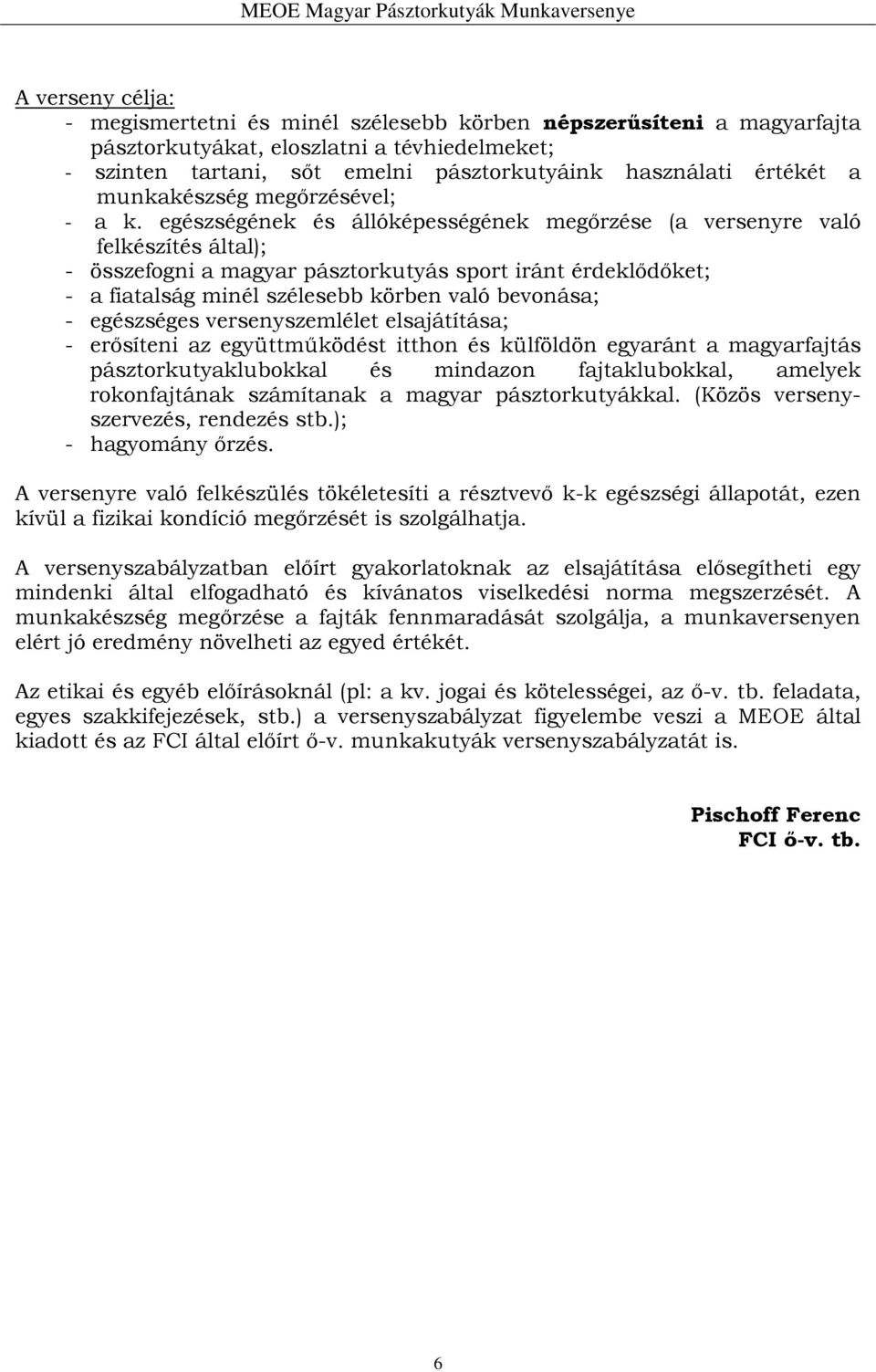 egészségének és állóképességének megőrzése (a versenyre való felkészítés által); - összefogni a magyar pásztorkutyás sport iránt érdeklődőket; - a fiatalság minél szélesebb körben való bevonása; -