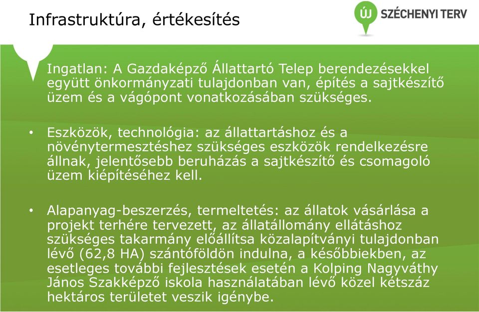 Eszközök, technológia: az állattartáshoz és a növénytermesztéshez szükséges eszközök rendelkezésre állnak, jelentősebb beruházás a sajtkészítő és csomagoló üzem kiépítéséhez kell.