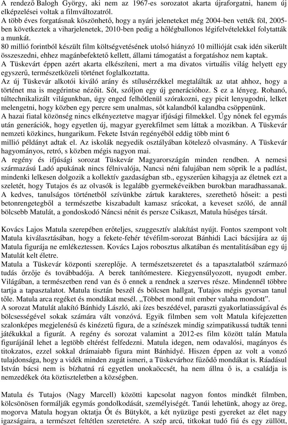 80 millió forintból készült film költségvetésének utolsó hiányzó 10 millióját csak idén sikerült összeszedni, ehhez magánbefektető kellett, állami támogatást a forgatáshoz nem kaptak.