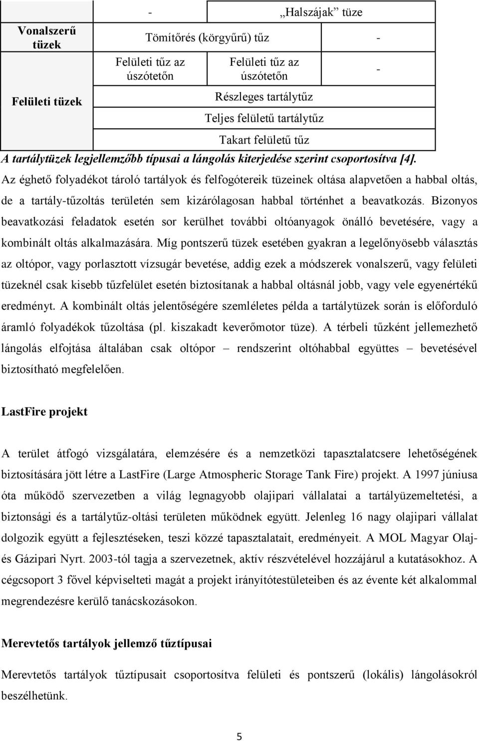 Az éghető folyadékot tároló tartályok és felfogótereik tüzeinek oltása alapvetően a habbal oltás, de a tartály-tűzoltás területén sem kizárólagosan habbal történhet a beavatkozás.