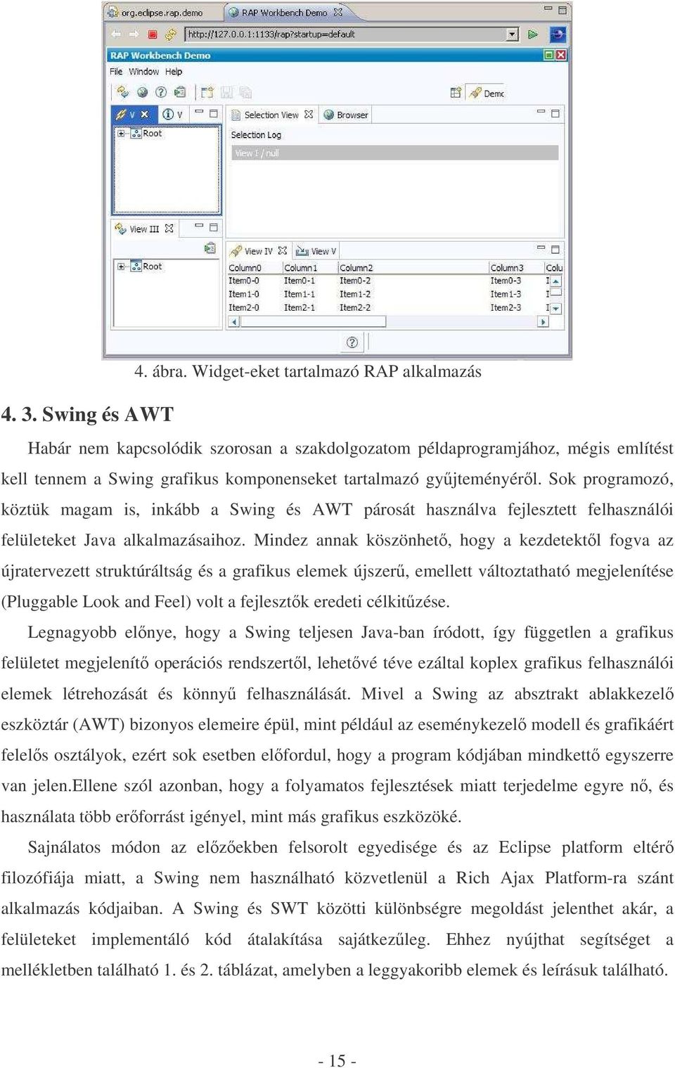 Sok programozó, köztük magam is, inkább a Swing és AWT párosát használva fejlesztett felhasználói felületeket Java alkalmazásaihoz.