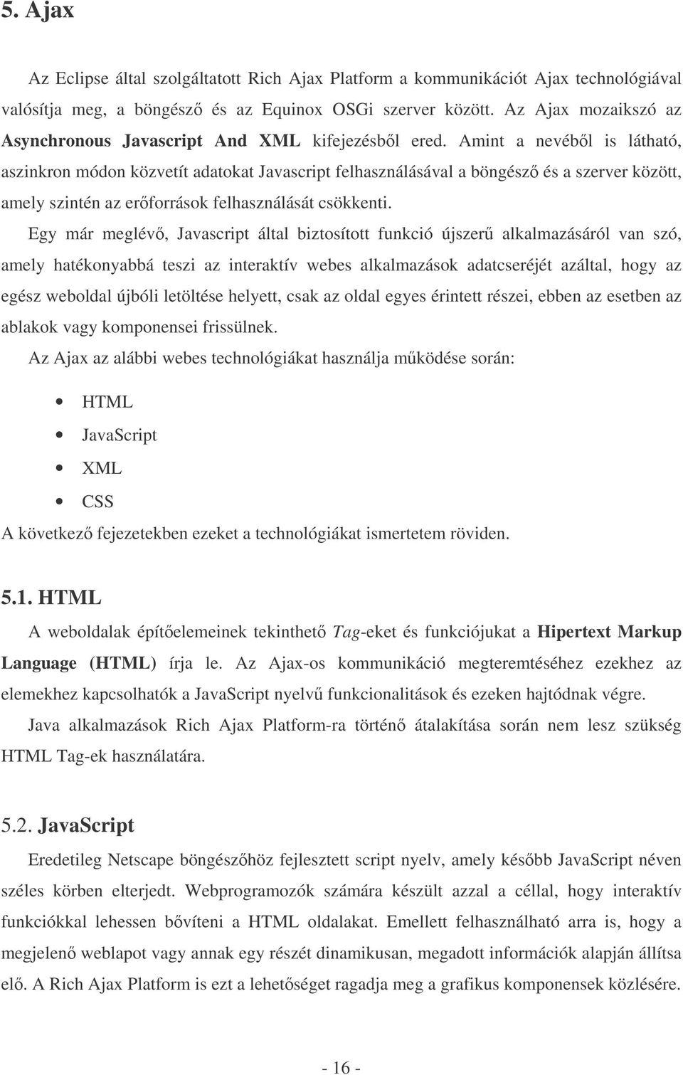 Amint a nevébl is látható, aszinkron módon közvetít adatokat Javascript felhasználásával a böngész és a szerver között, amely szintén az erforrások felhasználását csökkenti.