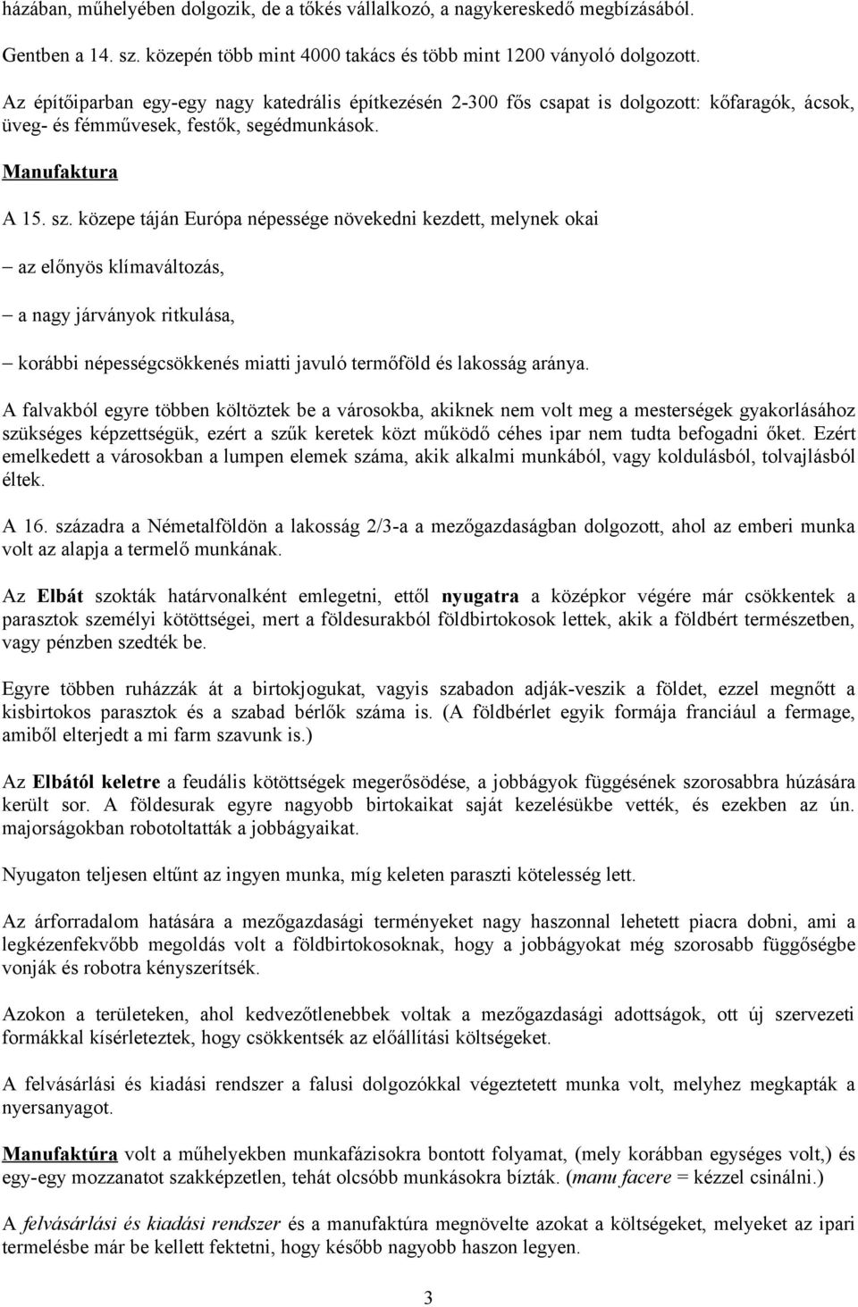 közepe táján Európa népessége növekedni kezdett, melynek okai az előnyös klímaváltozás, a nagy járványok ritkulása, korábbi népességcsökkenés miatti javuló termőföld és lakosság aránya.