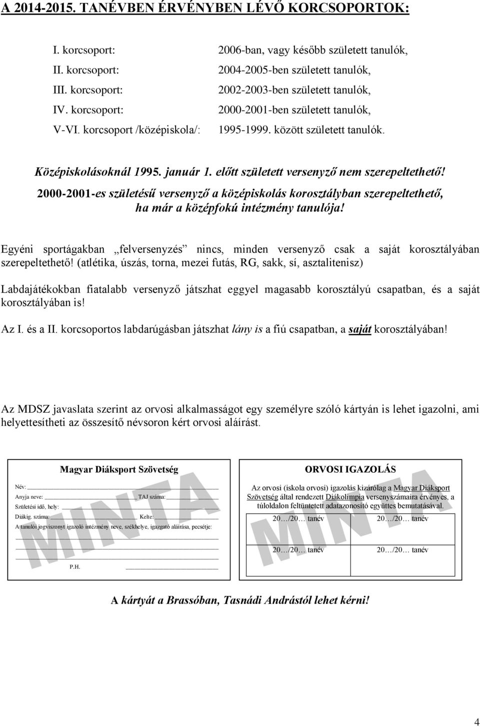 előtt született versenyző nem szerepeltethető! 2000-2001-es születésű versenyző a középiskolás korosztályban szerepeltethető, ha már a középfokú intézmény tanulója!