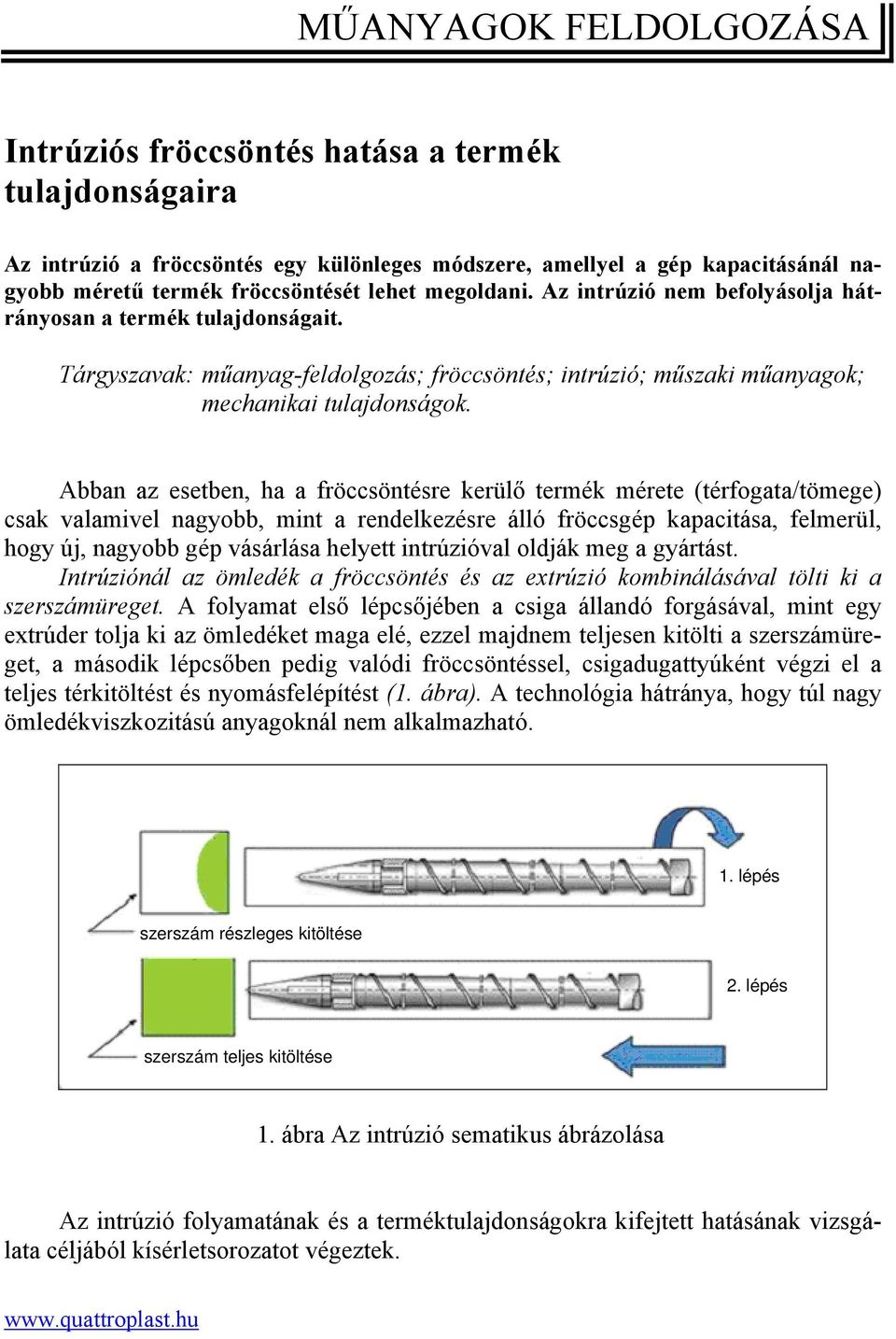 Abban az esetben, ha a fröccsöntésre kerülő termék mérete (térfogata/tömege) csak valamivel nagyobb, mint a rendelkezésre álló fröccsgép kapacitása, felmerül, hogy új, nagyobb gép vásárlása helyett