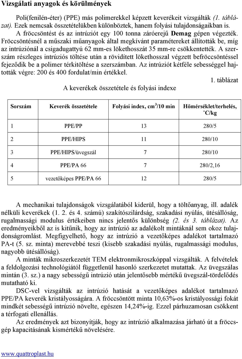 Fröccsöntésnél a műszaki műanyagok által megkívánt paramétereket állították be, míg az intrúziónál a csigadugattyú 62 mm-es lökethosszát 35 mm-re csökkentették.