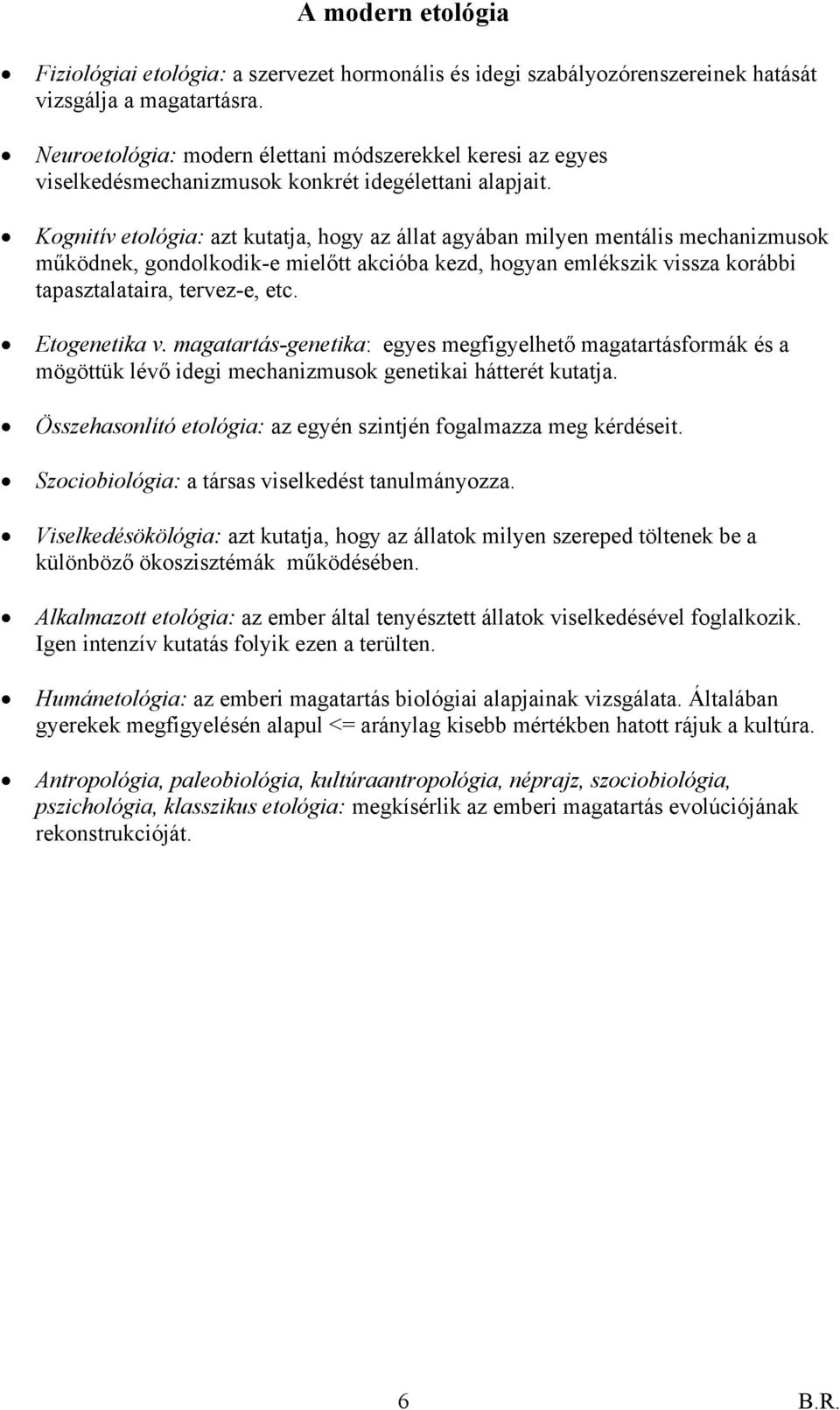 Kognitív etológia: azt kutatja, hogy az állat agyában milyen mentális mechanizmusok működnek, gondolkodik-e mielőtt akcióba kezd, hogyan emlékszik vissza korábbi tapasztalataira, tervez-e, etc.