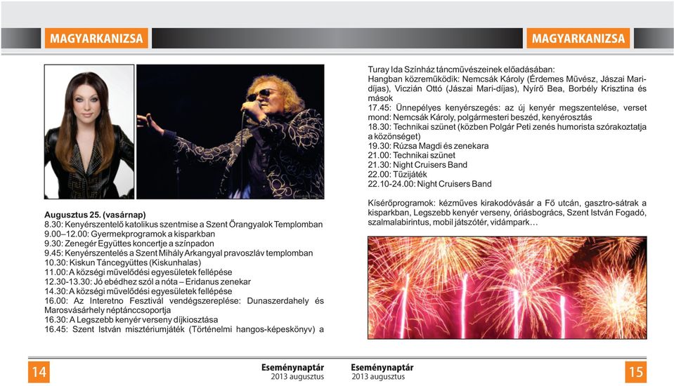 30: Technikai szünet (közben Polgár Peti zenés humorista szórakoztatja a közönséget) 19.30: Rúzsa Magdi és zenekara 21.00: Technikai szünet 21.30: Night Cruisers Band 22.00: Tűzijáték 22.10-24.