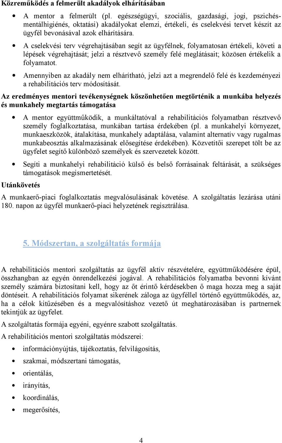 A cselekvési terv végrehajtásában segít az ügyfélnek, folyamatosan értékeli, követi a lépések végrehajtását; jelzi a résztvevő személy felé meglátásait; közösen értékelik a folyamatot.