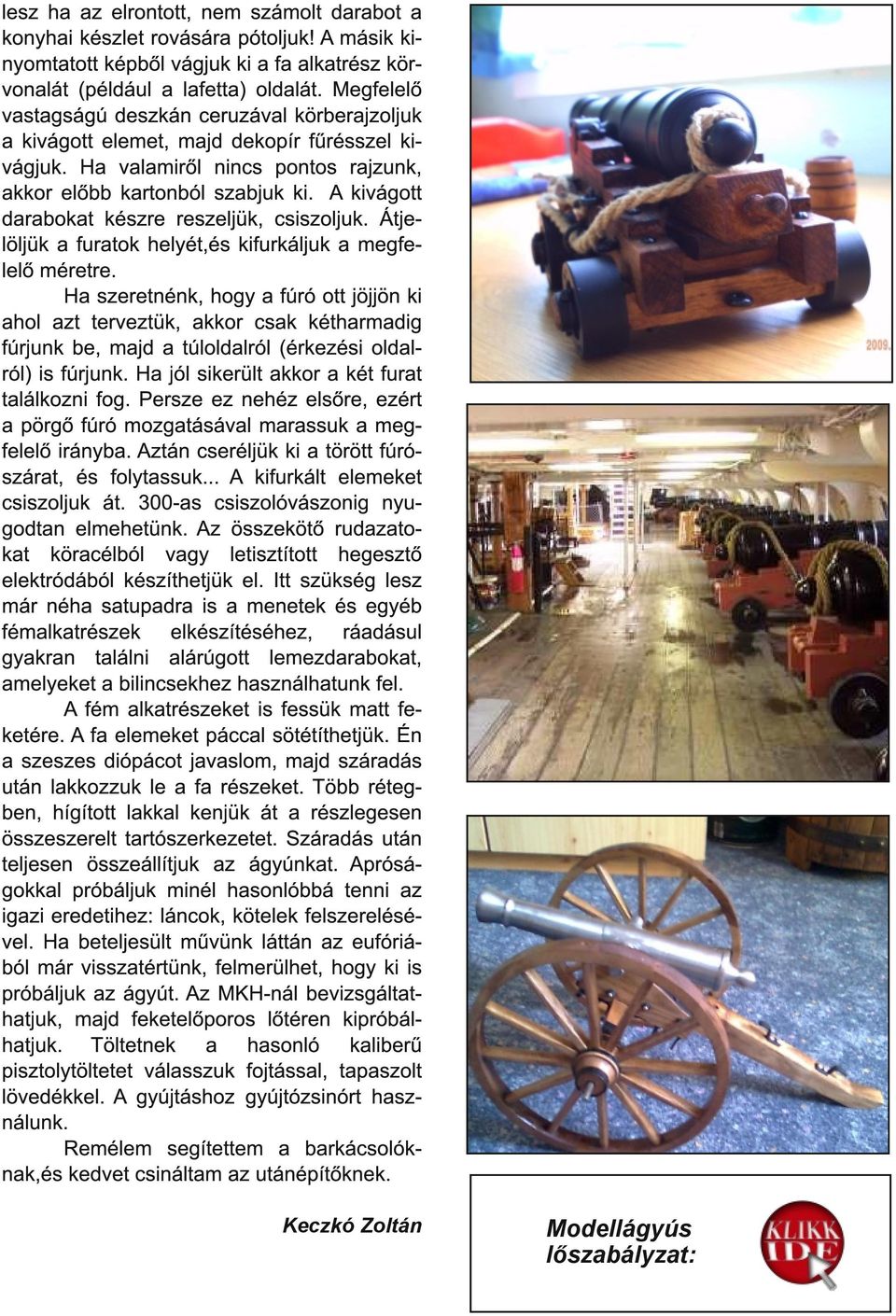 A kivágott darabokat készre reszeljük, csiszoljuk. Átjelöljük a furatok helyét,és kifurkáljuk a megfelelő méretre.